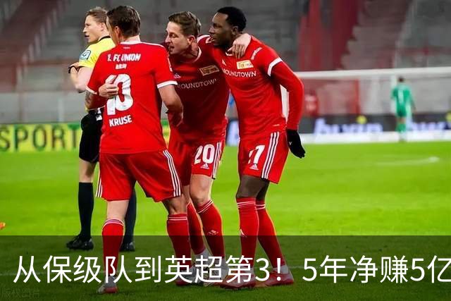 从保级队到英超第3！5年净赚5亿英镑，大黑马的成功，豪门都该学一学