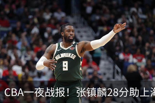CBA一夜战报！张镇麟28分助上海两连胜，深圳外援单节6记三分救主